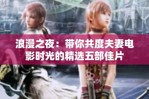 浪漫之夜：带你共度夫妻电影时光的精选五部佳片