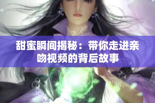 甜蜜瞬间揭秘：带你走进亲吻视频的背后故事