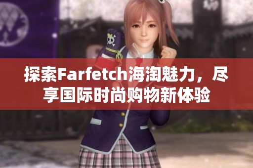 探索Farfetch海淘魅力，尽享国际时尚购物新体验