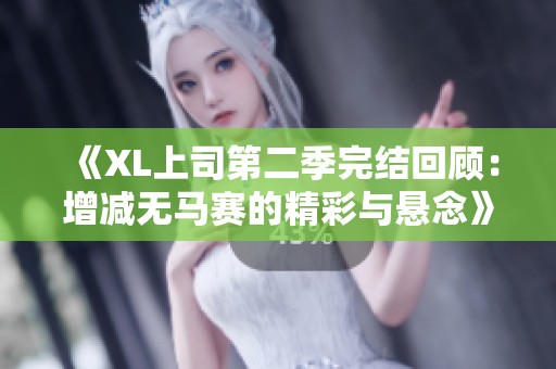 《XL上司第二季完结回顾：增减无马赛的精彩与悬念》