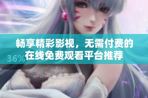 畅享精彩影视，无需付费的在线免费观看平台推荐