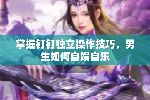 掌握钉钉独立操作技巧，男生如何自娱自乐