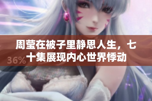 周莹在被子里静思人生，七十集展现内心世界悸动