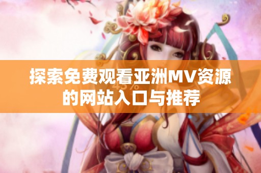 探索免费观看亚洲MV资源的网站入口与推荐