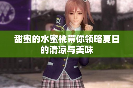 甜蜜的水蜜桃带你领略夏日的清凉与美味