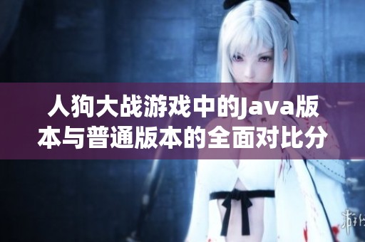 人狗大战游戏中的Java版本与普通版本的全面对比分析