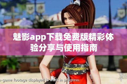 魅影app下载免费版精彩体验分享与使用指南