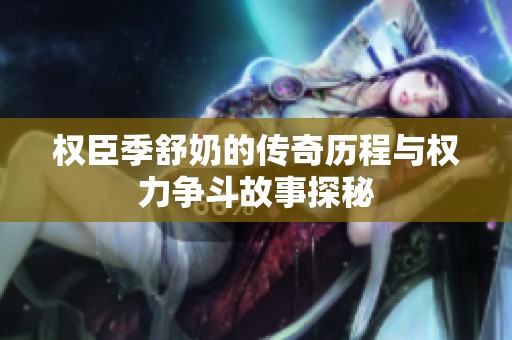 权臣季舒奶的传奇历程与权力争斗故事探秘