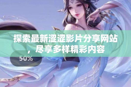 探索最新涩涩影片分享网站，尽享多样精彩内容