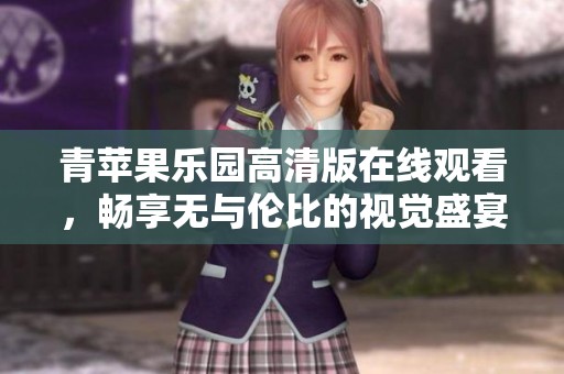 青苹果乐园高清版在线观看，畅享无与伦比的视觉盛宴