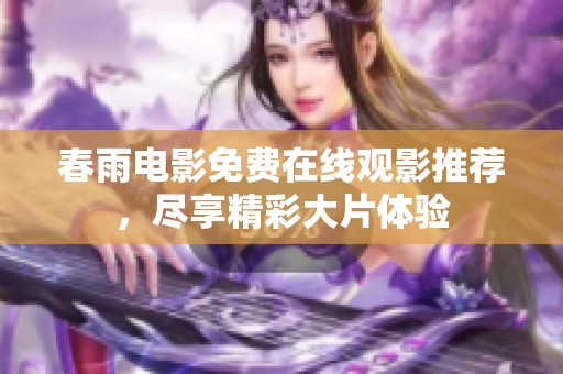 春雨电影免费在线观影推荐，尽享精彩大片体验