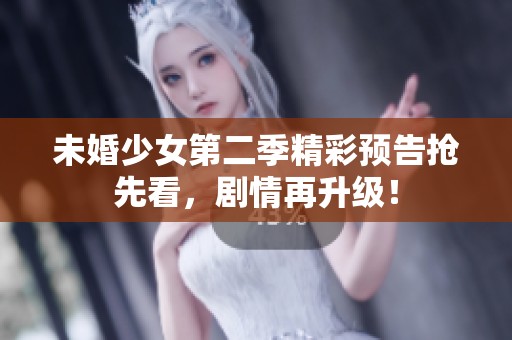 未婚少女第二季精彩预告抢先看，剧情再升级！