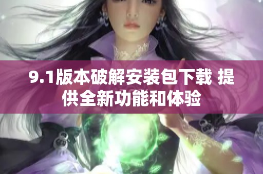 9.1版本破解安装包下载 提供全新功能和体验