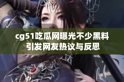 cg51吃瓜网曝光不少黑料 引发网友热议与反思