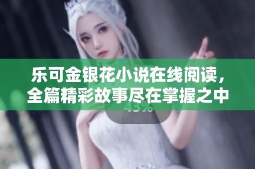 乐可金银花小说在线阅读，全篇精彩故事尽在掌握之中