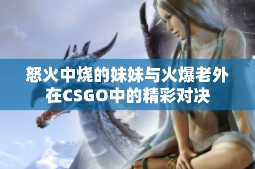 怒火中烧的妹妹与火爆老外在CSGO中的精彩对决