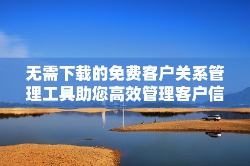 无需下载的免费客户关系管理工具助您高效管理客户信息