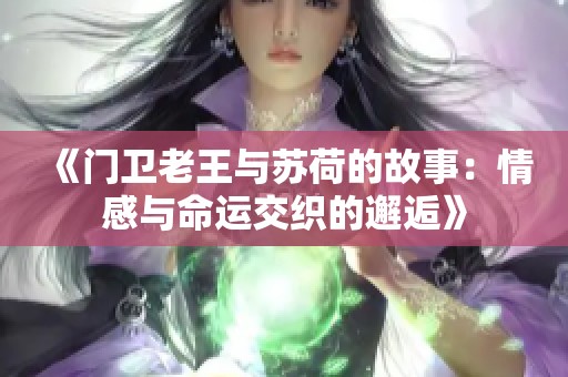 《门卫老王与苏荷的故事：情感与命运交织的邂逅》