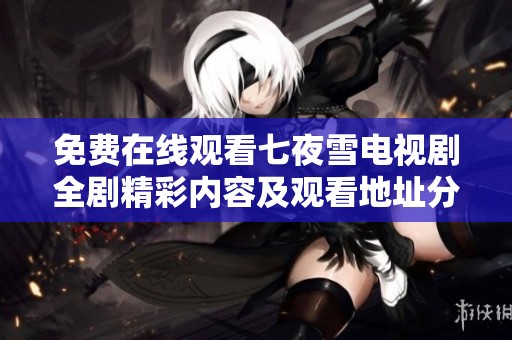 免费在线观看七夜雪电视剧全剧精彩内容及观看地址分享