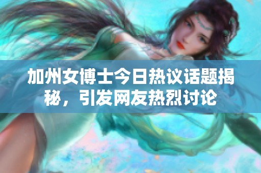 加州女博士今日热议话题揭秘，引发网友热烈讨论