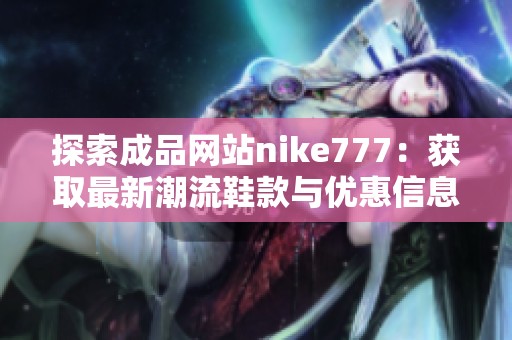 探索成品网站nike777：获取最新潮流鞋款与优惠信息