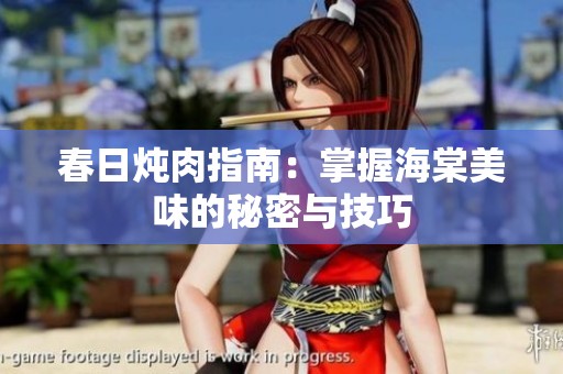 春日炖肉指南：掌握海棠美味的秘密与技巧