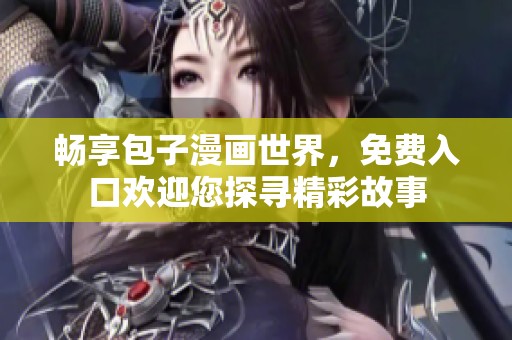 畅享包子漫画世界，免费入口欢迎您探寻精彩故事
