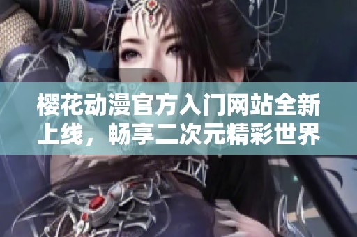 樱花动漫官方入门网站全新上线，畅享二次元精彩世界
