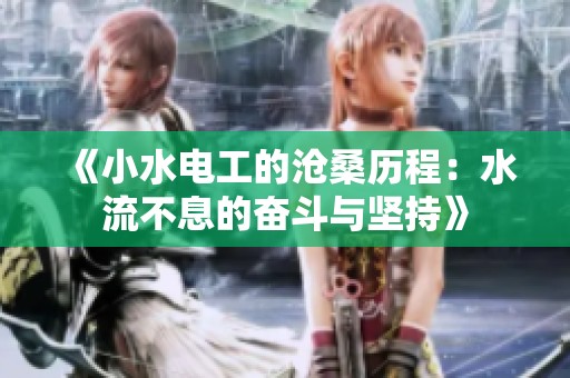 《小水电工的沧桑历程：水流不息的奋斗与坚持》