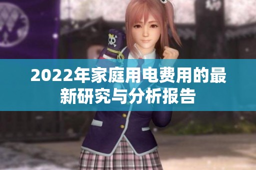 2022年家庭用电费用的最新研究与分析报告