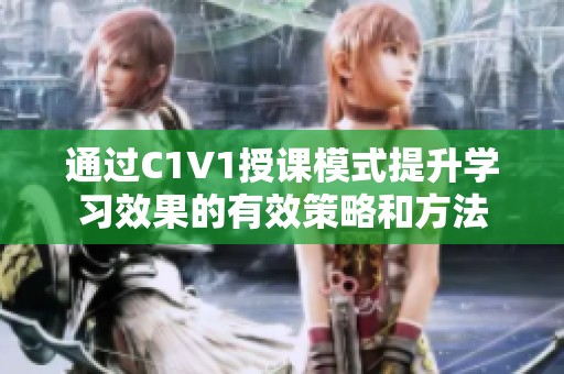 通过C1V1授课模式提升学习效果的有效策略和方法