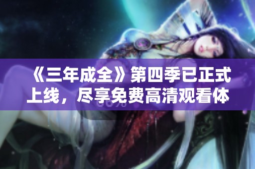 《三年成全》第四季已正式上线，尽享免费高清观看体验