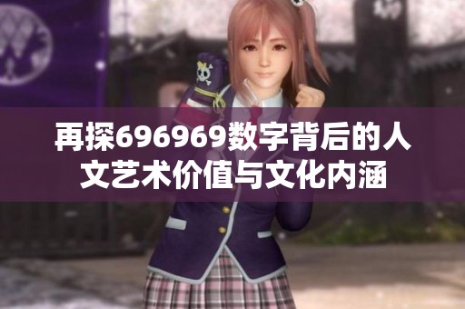 再探696969数字背后的人文艺术价值与文化内涵