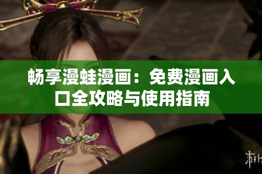 畅享漫蛙漫画：免费漫画入口全攻略与使用指南