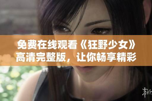 免费在线观看《狂野少女》高清完整版，让你畅享精彩剧情
