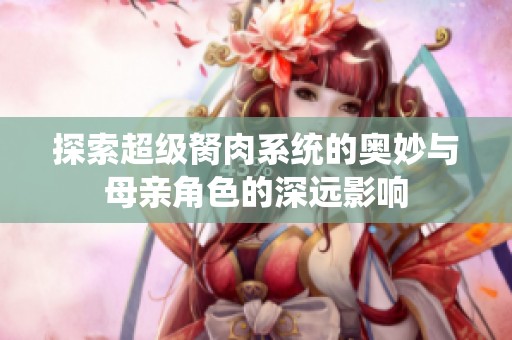 探索超级胬肉系统的奥妙与母亲角色的深远影响