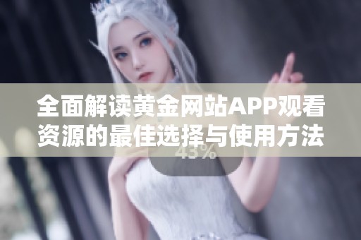 全面解读黄金网站APP观看资源的最佳选择与使用方法