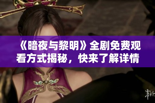 《暗夜与黎明》全剧免费观看方式揭秘，快来了解详情！