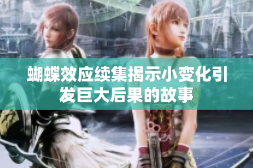 蝴蝶效应续集揭示小变化引发巨大后果的故事
