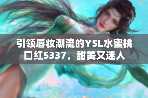 引领唇妆潮流的YSL水蜜桃口红5337，甜美又迷人