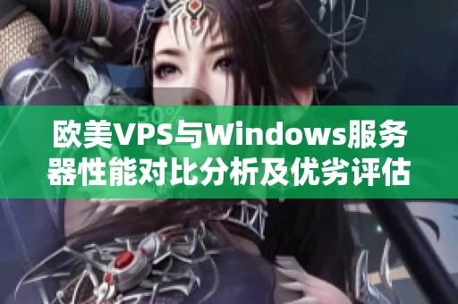 欧美VPS与Windows服务器性能对比分析及优劣评估