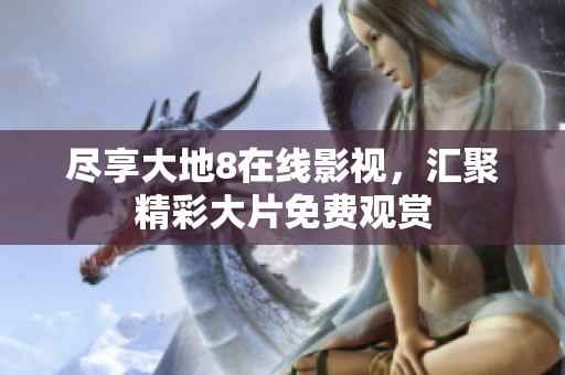尽享大地8在线影视，汇聚精彩大片免费观赏