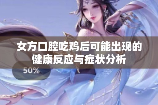 女方口腔吃鸡后可能出现的健康反应与症状分析