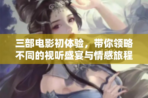 三部电影初体验，带你领略不同的视听盛宴与情感旅程