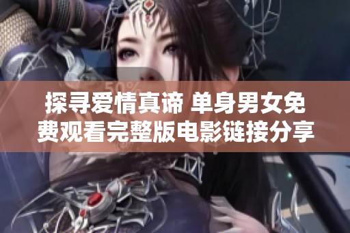 探寻爱情真谛 单身男女免费观看完整版电影链接分享