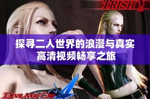探寻二人世界的浪漫与真实 高清视频畅享之旅