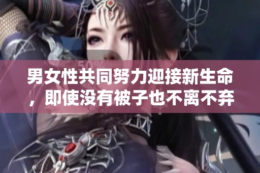 男女性共同努力迎接新生命，即使没有被子也不离不弃