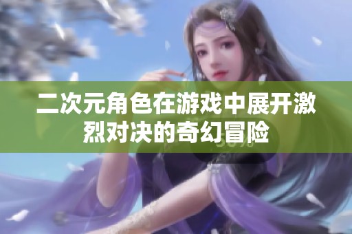 二次元角色在游戏中展开激烈对决的奇幻冒险