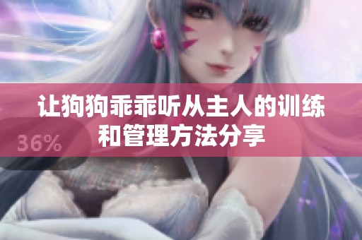让狗狗乖乖听从主人的训练和管理方法分享