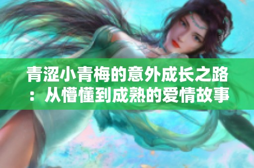 青涩小青梅的意外成长之路：从懵懂到成熟的爱情故事